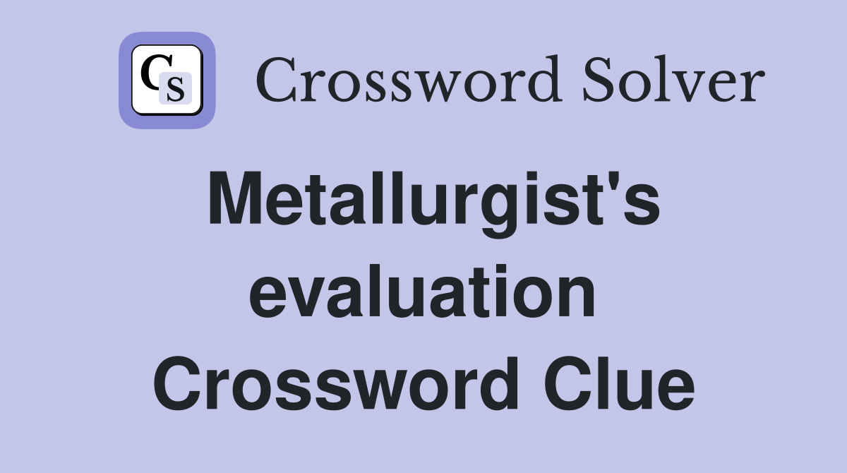 Metallurgist's evaluation - Crossword Clue Answers - Crossword Solver